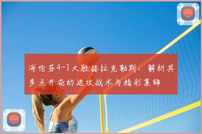 海伦芬4-1大胜赫拉克勒斯,解析其多点开花的进攻战术与精彩集锦