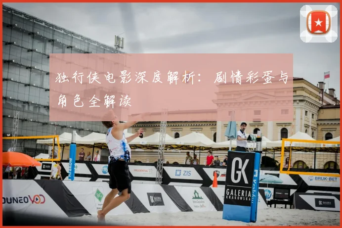 独行侠电影深度解析:剧情彩蛋与角色全解读