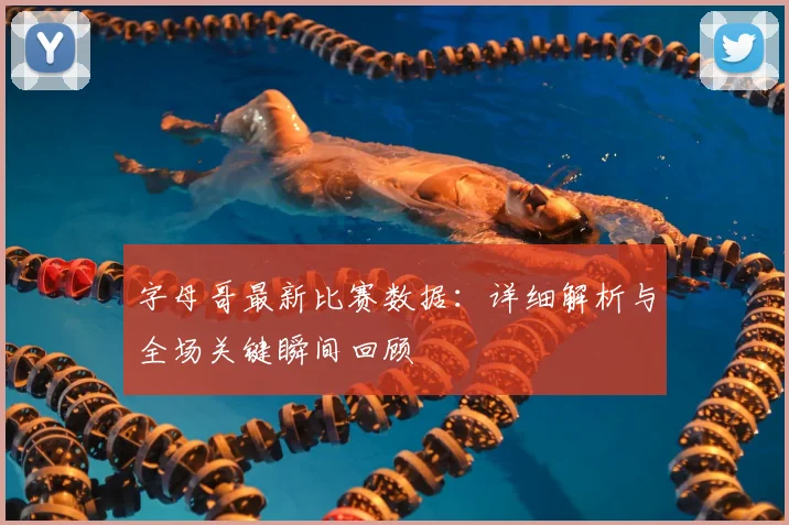 字母哥最新比赛数据:详细解析与全场关键瞬间回顾