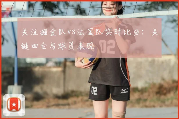 关注掘金队vs法国队实时比分:关键回合与球员表现