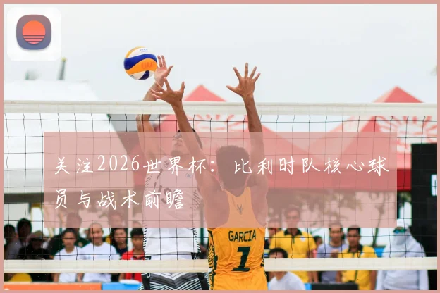 关注2026世界杯:比利时队核心球员与战术前瞻