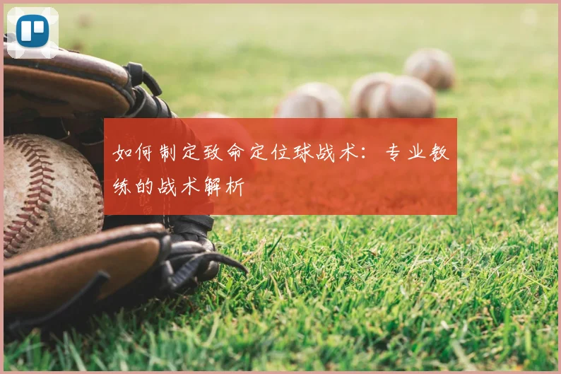 如何制定致命定位球战术:专业教练的战术解析