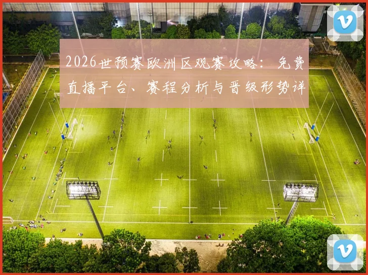 2026世预赛欧洲区观赛攻略:免费直播平台、赛程分析与晋级形势详解