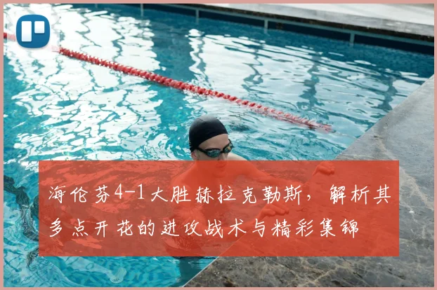 海伦芬4-1大胜赫拉克勒斯,解析其多点开花的进攻战术与精彩集锦