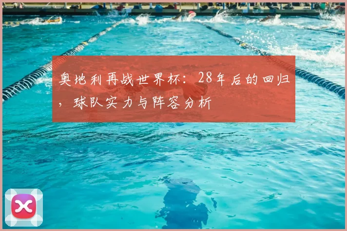 奥地利再战世界杯:28年后的回归,球队实力与阵容分析