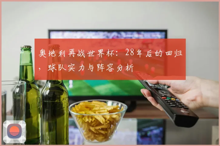 奥地利再战世界杯：28年后的回归，球队实力与阵容分析