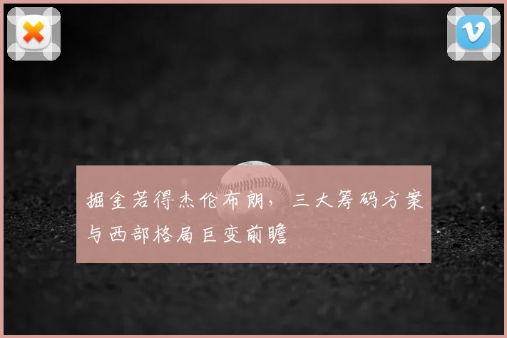 掘金若得杰伦布朗，三大筹码方案与西部格局巨变前瞻