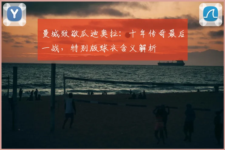 曼城致敬瓜迪奥拉:十年传奇最后一战,特别版球衣含义解析